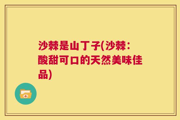 沙棘是山丁子(沙棘：酸甜可口的天然美味佳品)