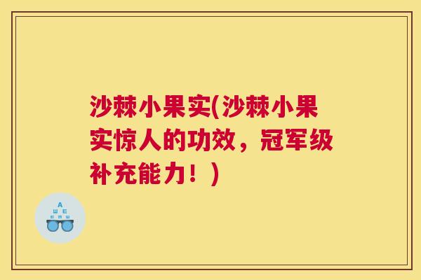 沙棘小果实(沙棘小果实惊人的功效，冠军级补充能力！)