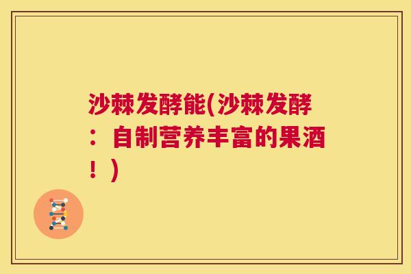 沙棘发酵能(沙棘发酵：自制营养丰富的果酒！)