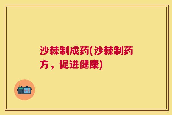 沙棘制成药(沙棘制药方，促进健康)