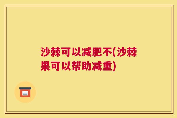 沙棘可以减肥不(沙棘果可以帮助减重)