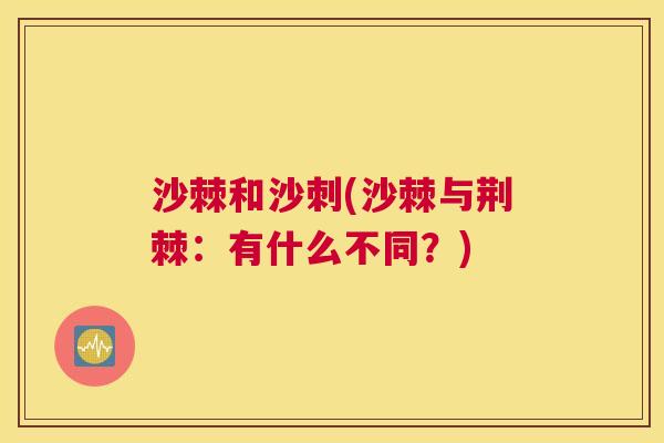 沙棘和沙刺(沙棘与荆棘：有什么不同？)