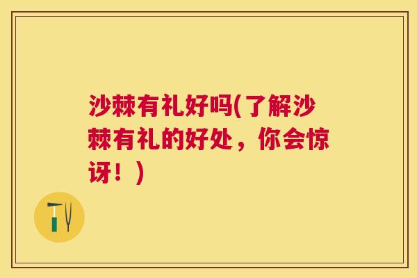 沙棘有礼好吗(了解沙棘有礼的好处，你会惊讶！)