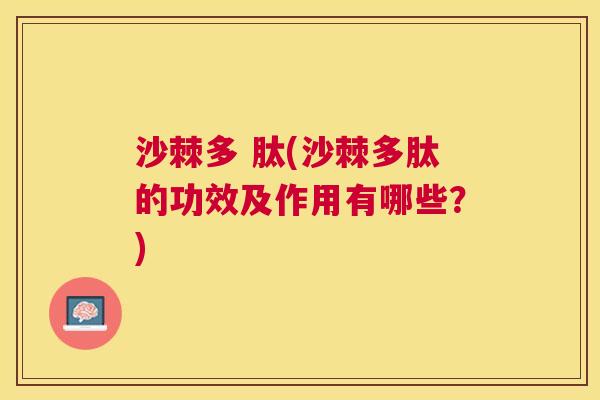 沙棘多 肽(沙棘多肽的功效及作用有哪些？)