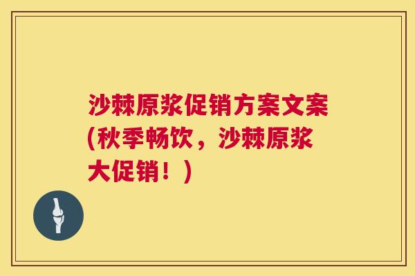 沙棘原浆促销方案文案(秋季畅饮，沙棘原浆大促销！)