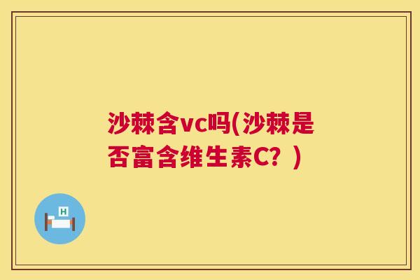 沙棘含vc吗(沙棘是否富含维生素C？)