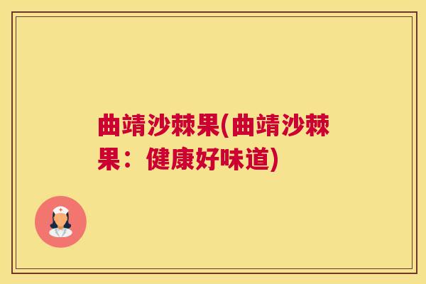 曲靖沙棘果(曲靖沙棘果：健康好味道)
