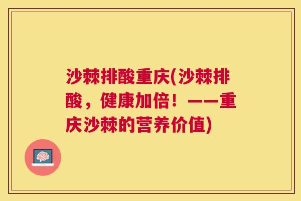 沙棘排酸重庆(沙棘排酸，健康加倍！——重庆沙棘的营养价值)
