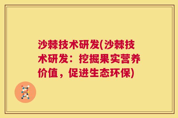沙棘技术研发(沙棘技术研发：挖掘果实营养价值，促进生态环保)