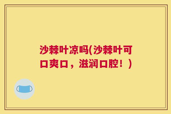 沙棘叶凉吗(沙棘叶可口爽口，滋润口腔！)