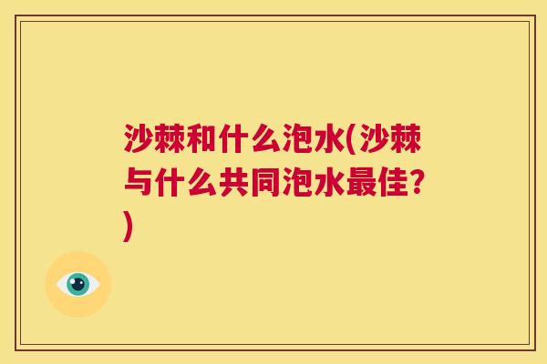 沙棘和什么泡水(沙棘与什么共同泡水最佳？)