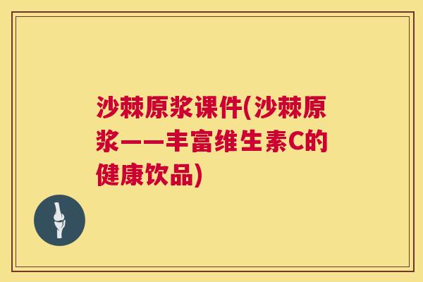 沙棘原浆课件(沙棘原浆——丰富维生素C的健康饮品)