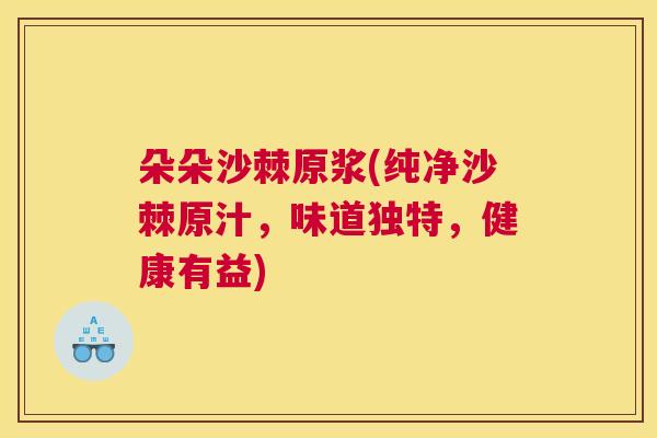 朵朵沙棘原浆(纯净沙棘原汁，味道独特，健康有益)