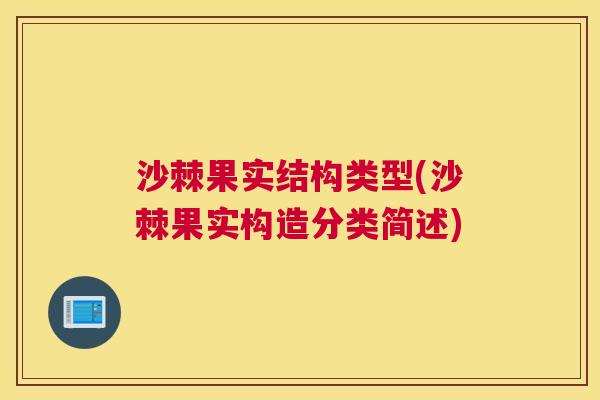沙棘果实结构类型(沙棘果实构造分类简述)