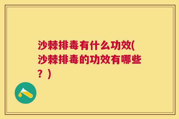 沙棘排毒有什么功效(沙棘排毒的功效有哪些？)
