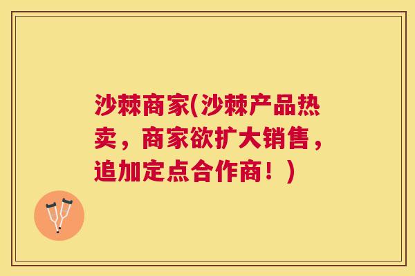 沙棘商家(沙棘产品热卖，商家欲扩大销售，追加定点合作商！)
