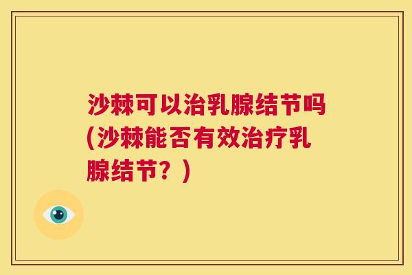 沙棘可以治乳腺结节吗(沙棘能否有效治疗乳腺结节？)
