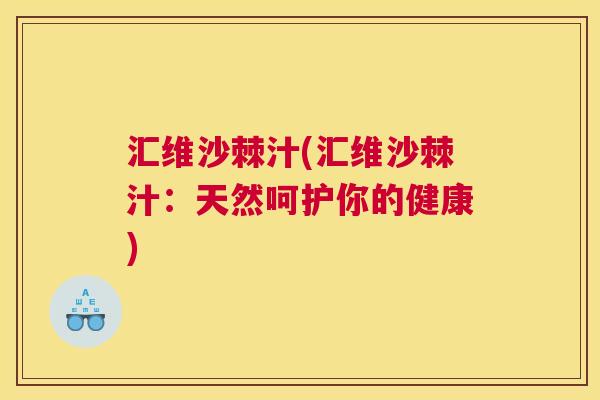 汇维沙棘汁(汇维沙棘汁：天然呵护你的健康)