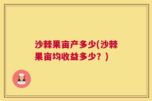 沙棘果亩产多少(沙棘果亩均收益多少？)