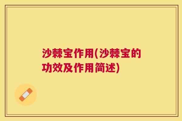 沙棘宝作用(沙棘宝的功效及作用简述)