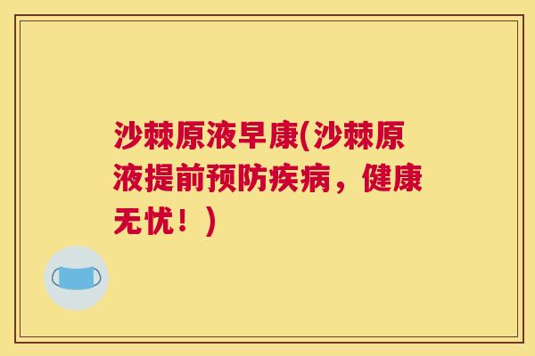 沙棘原液早康(沙棘原液提前预防疾病，健康无忧！)