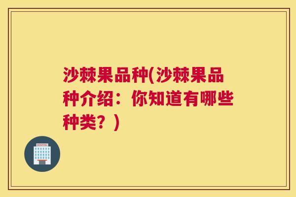 沙棘果品种(沙棘果品种介绍：你知道有哪些种类？)