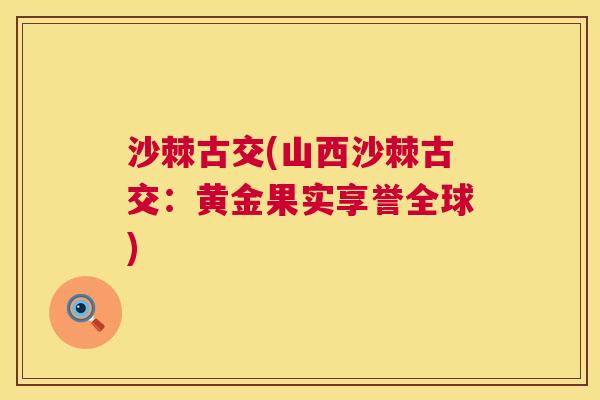 沙棘古交(山西沙棘古交：黄金果实享誉全球)