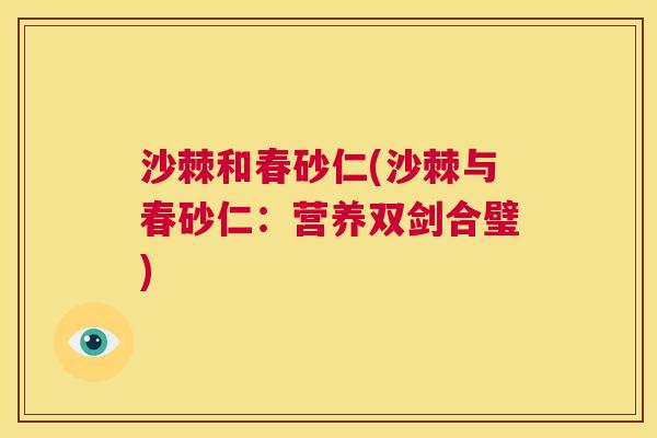 沙棘和春砂仁(沙棘与春砂仁：营养双剑合璧)
