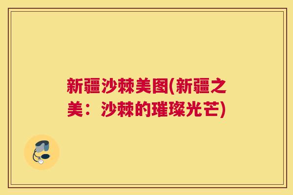 新疆沙棘美图(新疆之美：沙棘的璀璨光芒)
