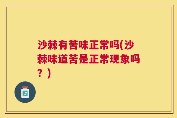 沙棘有苦味正常吗(沙棘味道苦是正常现象吗？)