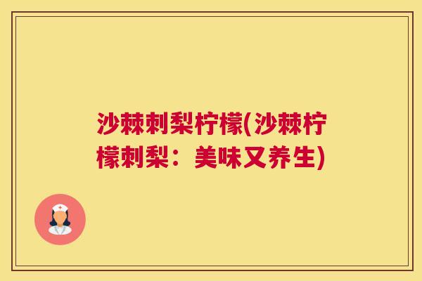 沙棘刺梨柠檬(沙棘柠檬刺梨：美味又养生)