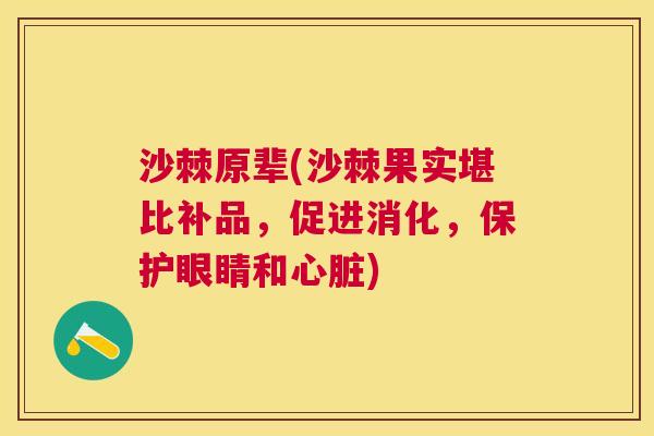沙棘原辈(沙棘果实堪比补品，促进消化，保护眼睛和心脏)