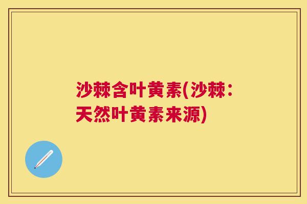 沙棘含叶黄素(沙棘：天然叶黄素来源)