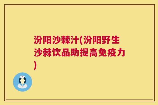 汾阳沙棘汁(汾阳野生沙棘饮品助提高免疫力)