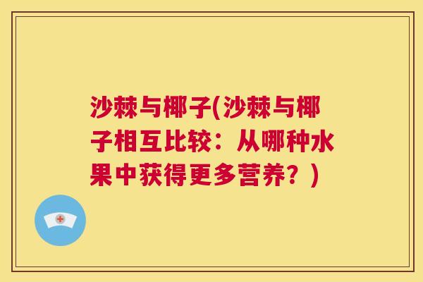 沙棘与椰子(沙棘与椰子相互比较：从哪种水果中获得更多营养？)
