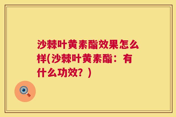 沙棘叶黄素酯效果怎么样(沙棘叶黄素酯：有什么功效？)