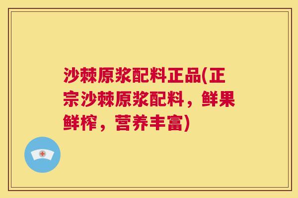 沙棘原浆配料正品(正宗沙棘原浆配料，鲜果鲜榨，营养丰富)