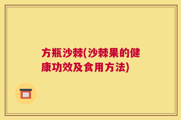 方瓶沙棘(沙棘果的健康功效及食用方法)