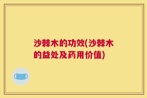 沙棘木的功效(沙棘木的益处及药用价值)