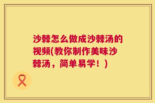 沙棘怎么做成沙棘汤的视频(教你制作美味沙棘汤，简单易学！)