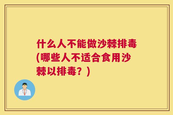 什么人不能做沙棘排毒(哪些人不适合食用沙棘以排毒？)