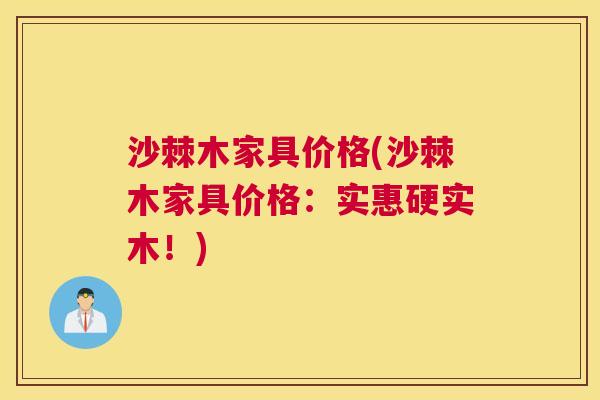 沙棘木家具价格(沙棘木家具价格：实惠硬实木！)