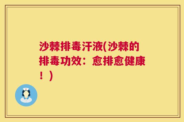 沙棘排毒汗液(沙棘的排毒功效：愈排愈健康！)