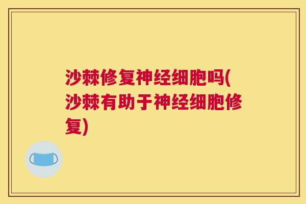 沙棘修复神经细胞吗(沙棘有助于神经细胞修复)