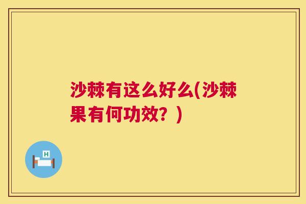 沙棘有这么好么(沙棘果有何功效？)