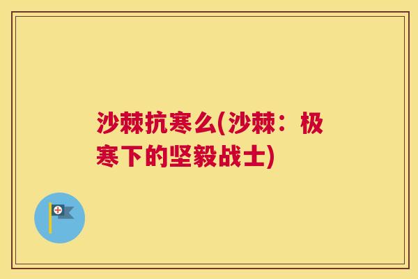 沙棘抗寒么(沙棘：极寒下的坚毅战士)