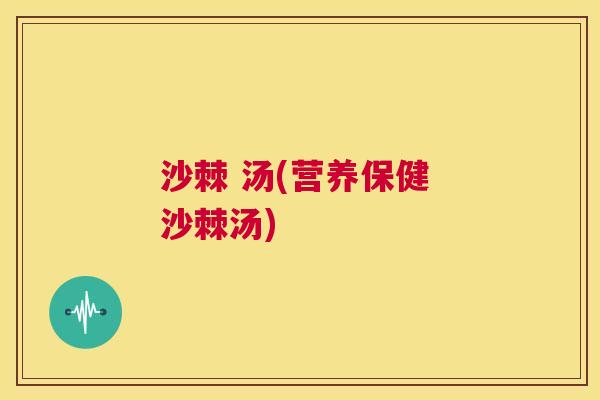 沙棘 汤(营养保健 沙棘汤)