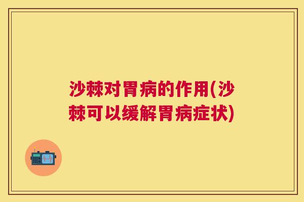 沙棘对胃病的作用(沙棘可以缓解胃病症状)