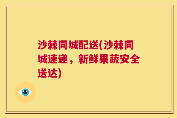 沙棘同城配送(沙棘同城速递，新鲜果蔬安全送达)