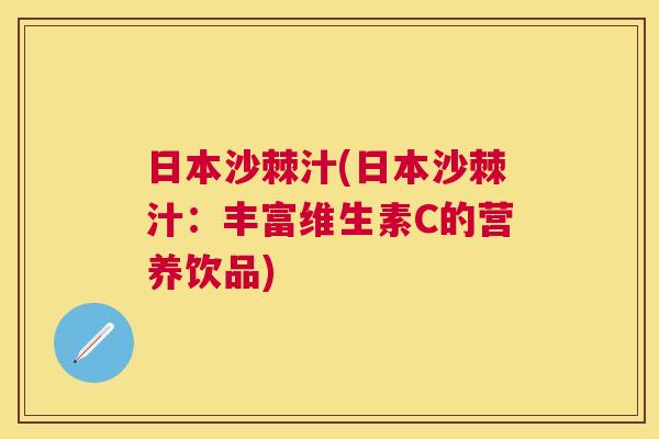日本沙棘汁(日本沙棘汁：丰富维生素C的营养饮品)